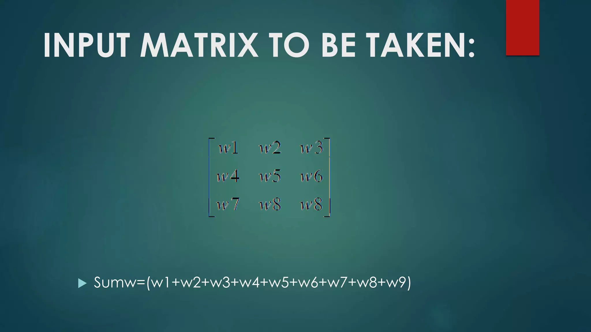 INPUT MATRIX TO BE TAKEN:
 Sumw=(w1+w2+w3+w4+w5+w6+w7+w8+w9)
 