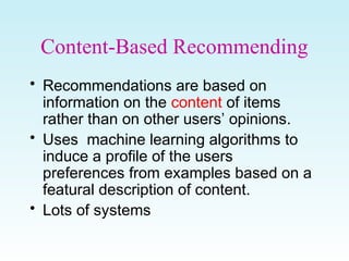 Content-Based Recommending
• Recommendations are based on
information on the content of items
rather than on other users’ ...