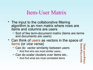 Item-User Matrix
• The input to the collaborative filtering
algorithm is an mxn matrix where rows are
items and columns ar...