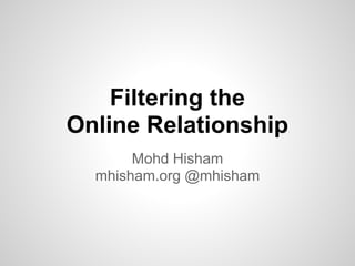 Filtering the
Online Relationship
       Mohd Hisham
  mhisham.org @mhisham
 