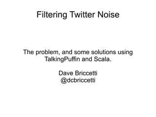 Filtering Twitter Noise



The problem, and some solutions using
       TalkingPuffin and Scala.

           Dave Briccetti
           @dcbriccetti
 