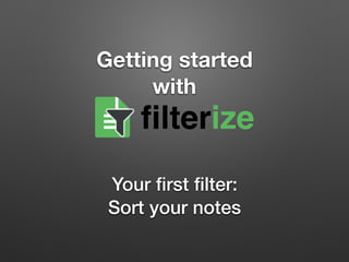 Getting started  
with
Your ﬁrst ﬁlter:
Sort your notes
filterize
 