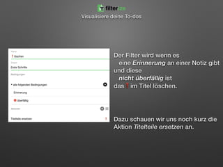 Der Filter wird wenn es 
eine Erinnerung an einer Notiz gibt
und diese 
nicht überfällig ist 
das❗im Titel löschen.
Dazu schauen wir uns noch kurz die
Aktion Titelteile ersetzen an.
filterize
Visualisiere deine To-dos
 