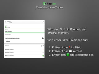 Wird eine Notiz in Evernote als
erledigt markiert,
führt unser Filter 3 Aktionen aus:
1. Er löscht das❗im Titel. 
2. Er löscht das ⬜ im Titel.  
3. Er fügt das ✅ am Titelanfang ein.
filterize
Visualisiere deine To-dos
 
