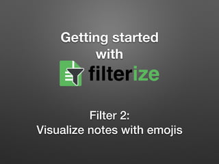 Getting started  
with
Filter 2: 
Visualize notes with emojis
filterize
 