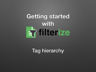 Getting started  
with
Tag hierarchy
filterize
 