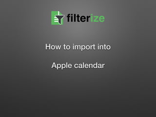How to import into  
 
Apple calendar
filterize
 
