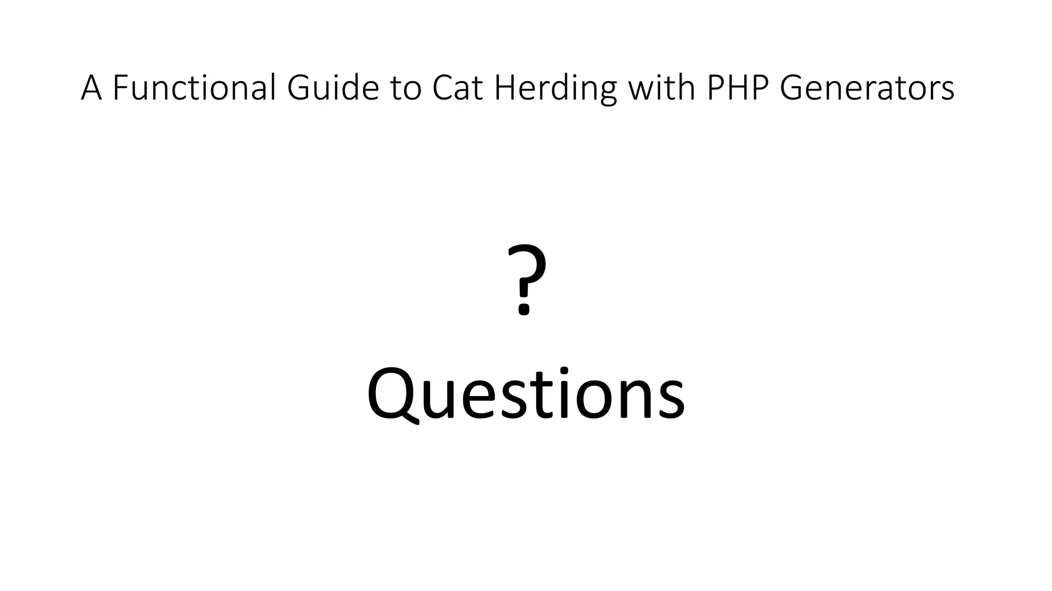 A Functional Guide to Cat Herding with PHP Generators
?
Questions
 