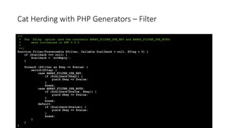 Cat Herding with PHP Generators – Filter
/**
* The `$flag` option (and the constants ARRAY_FILTER_USE_KEY and ARRAY_FILTER...