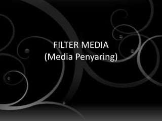 FILTER MEDIA
(Media Penyaring)
 