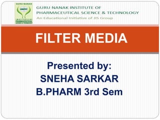 Presented by:
SNEHA SARKAR
B.PHARM 3rd Sem
FILTER MEDIA
 