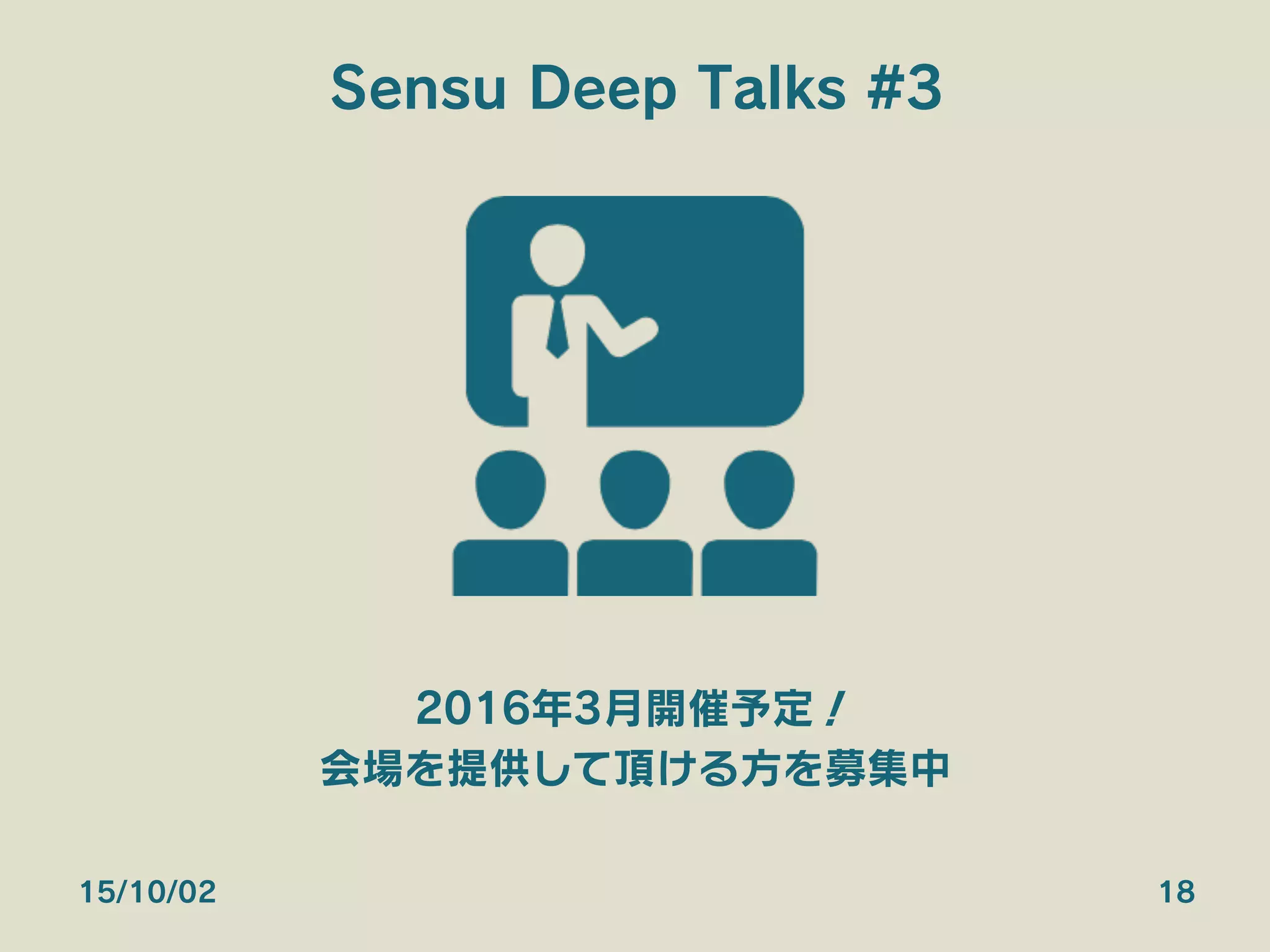 Sensu Deep Talks #3
2016年3月開催予定！
会場を提供して頂ける方を募集中
15/10/02 18
 