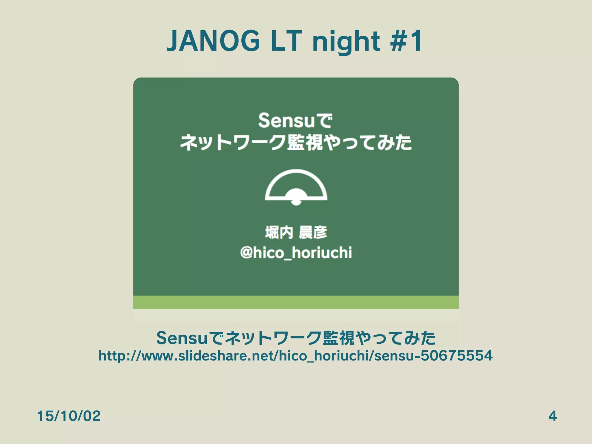 JANOG LT night #1
15/10/02 4
Sensuでネットワーク監視やってみた
http://www.slideshare.net/hico_horiuchi/sensu-50675554
 