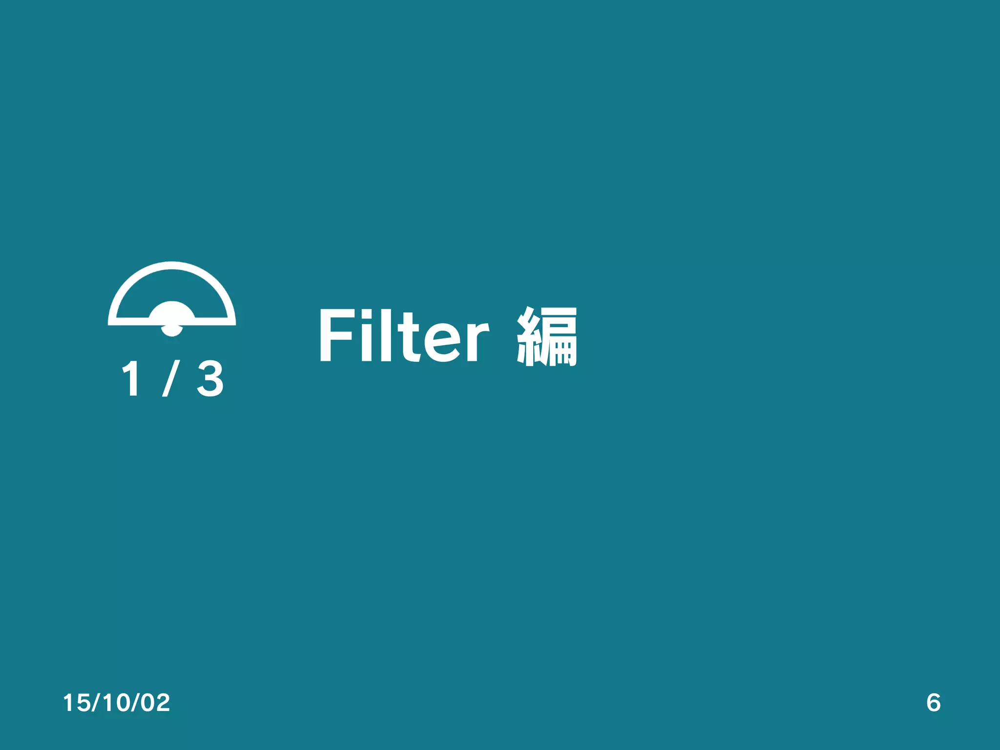 Filter 編
1 / 3
15/10/02 6
 