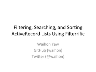 Filtering,	Searching,	and	Sor1ng	
Ac1veRecord	Lists	Using	Filterriﬁc	
Waihon	Yew	
GitHub	(waihon)	
TwiCer	(@waihon)	
 