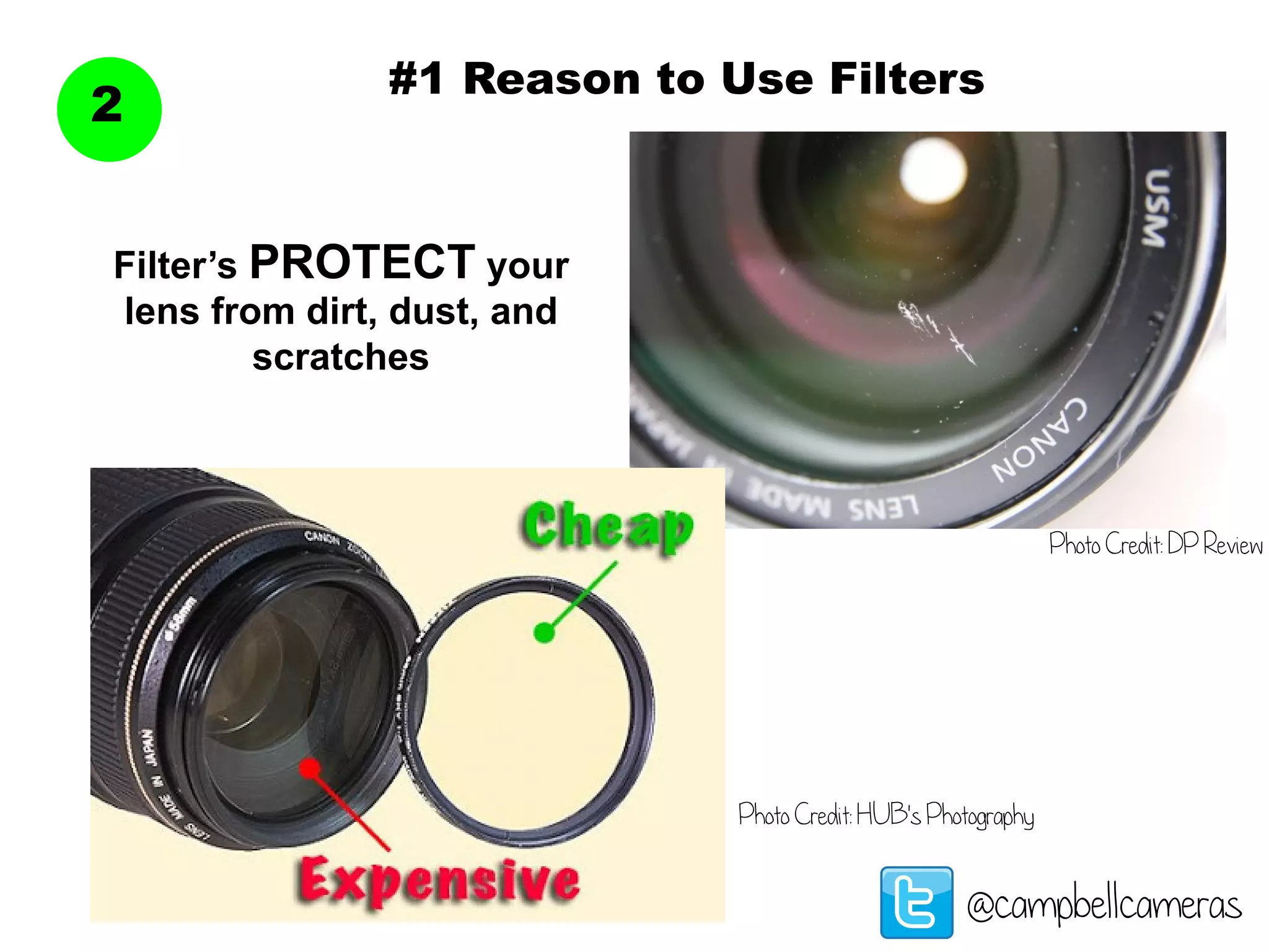 #1 Reason to Use Filters
2
@campbellcameras
Filter’s PROTECT your
lens from dirt, dust, and
scratches
Photo Credit: DP Review
Photo Credit: HUB's Photography
 