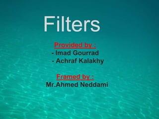 Filters
Provided by :
- Imad Gourrad
- Achraf Kalakhy
Framed by :
Mr.Ahmed Neddami
 