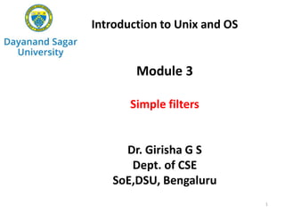 Introduction to Unix and OS
Module 3
Simple filters
Dr. Girisha G S
Dept. of CSE
SoE,DSU, Bengaluru
1
 