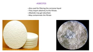 -ASBESTOS
--Also used for filtering the corrosive liquid
--They impart alkalinity to the filtrate.
--Alkaloids may get absorbed.
--May contaminate the filtrate
 