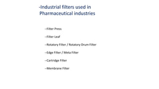 --Filter Press
--Filter Leaf
--Rotatory Filter / Rotatory Drum Filter
--Edge Filter / Meta Filter
--Cartridge Filter
--Membrane Filter
-Industrial filters used in
Pharmaceutical industries
 