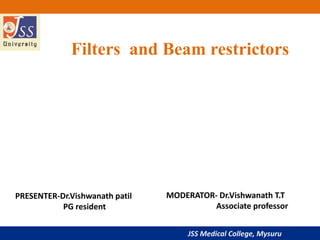 JSS Medical College, Mysuru
Filters and Beam restrictors
PRESENTER-Dr.Vishwanath patil
PG resident
MODERATOR- Dr.Vishwanath T.T
Associate professor
 