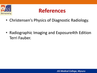 JSS Medical College, Mysuru
References
• Christensen's Physics of Diagnostic Radiology.
• Radiographic Imaging and Exposure4th Edition
Terri Fauber.
 