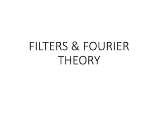 FILTERS & FOURIER
THEORY
 