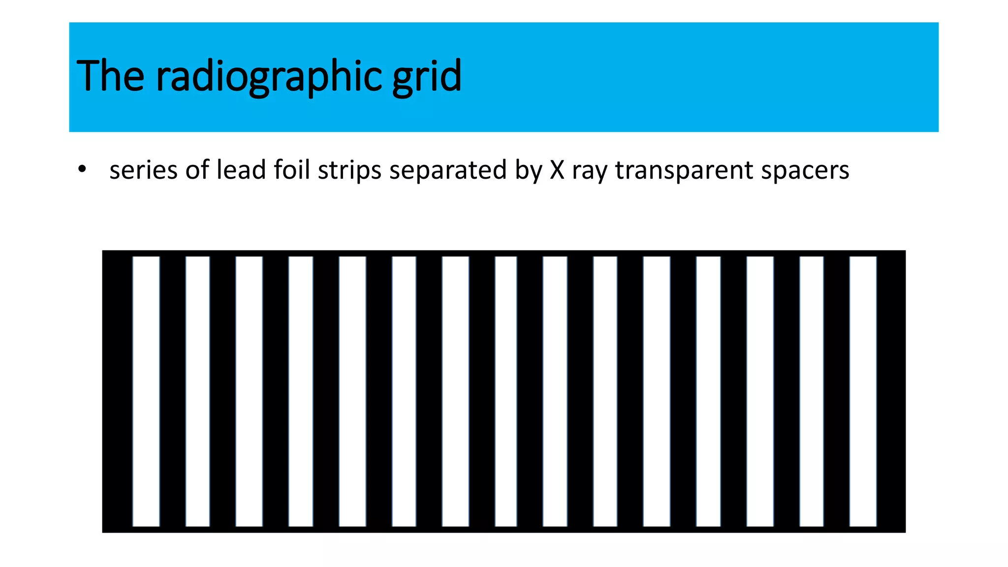 The radiographic grid
• series of lead foil strips separated by X ray transparent spacers
 