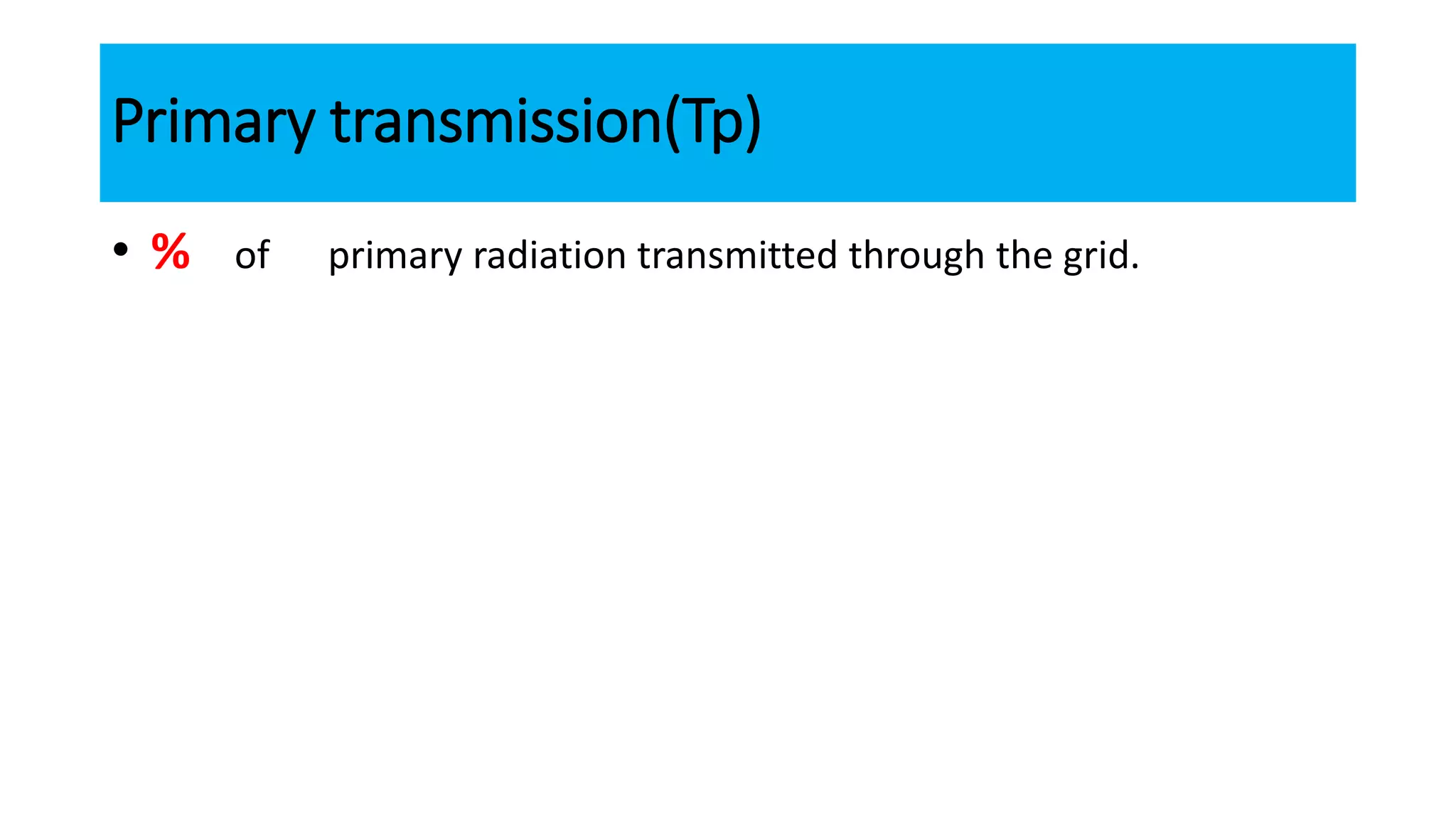 Primary transmission(Tp)
• % of primary radiation transmitted through the grid.
 
