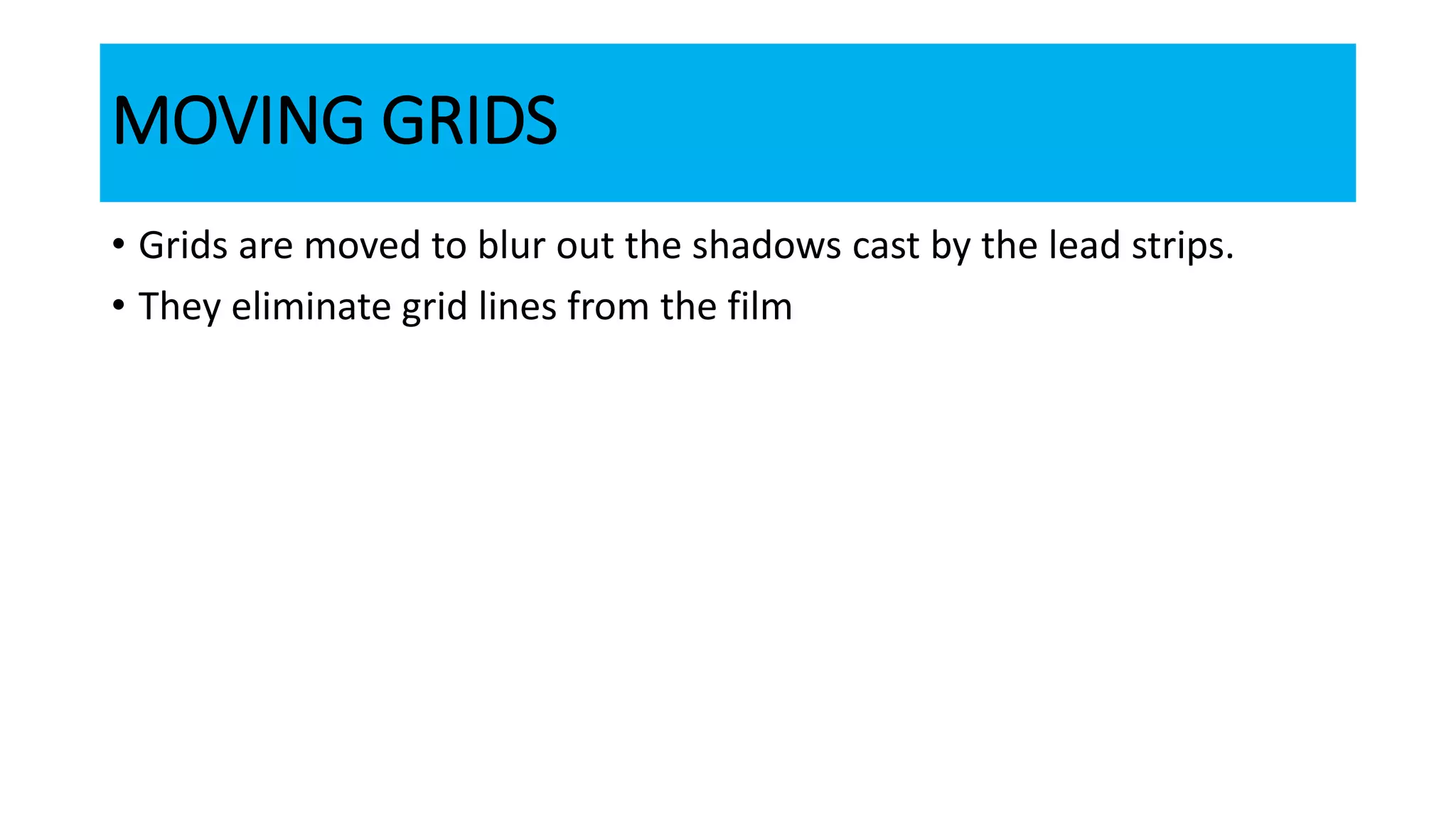 MOVING GRIDS
• Grids are moved to blur out the shadows cast by the lead strips.
• They eliminate grid lines from the film
 