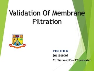 Validation Of Membrane
Filtration
1
VINOTH R
2061010003
M.Pharm (IP) – 1st Semester
 