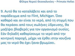 Φίλτρα Νερού Θεσσαλονίκη – Primato Hellas
11. Συνήθως στην Ελλάδα, προβλήματα αντιμετωπίζουμε στα
άλατα, στον μόλυβδο, στο...