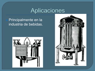 Aplicaciones Se usa para clarificación y/o pulido de grandes cantidades de líquidos con un bajo contenido de sólidos.Industria de Bebidas.