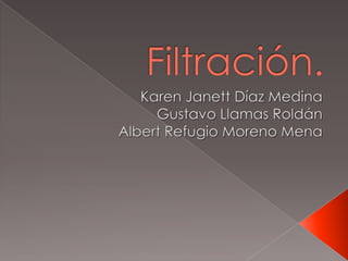 Filtración. Karen Janett Díaz Medina Gustavo Llamas Roldán Albert Refugio Moreno Mena 