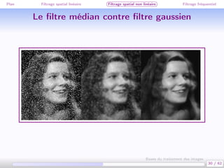 Plan Filtrage spatial linéaire Filtrage spatial non linéaire Filtrage fréquentiel
Le ﬁltre médian contre ﬁltre gaussien
30 / 62
Bases du traitement des images
 