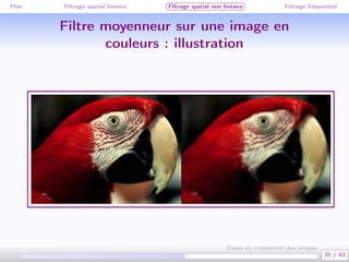 Plan Filtrage spatial linéaire Filtrage spatial non linéaire Filtrage fréquentiel
Filtre moyenneur sur une image en
couleurs : illustration
35 / 62
Bases du traitement des images
 