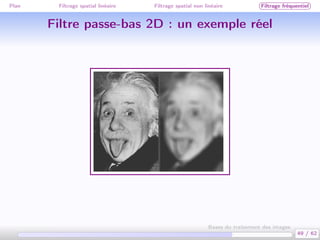 Plan Filtrage spatial linéaire Filtrage spatial non linéaire Filtrage fréquentiel
Filtre passe-bas 2D : un exemple réel
49 / 62
Bases du traitement des images
 