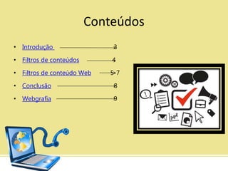 Conteúdos
• Introdução 3
• Filtros de conteúdos 4
• Filtros de conteúdo Web 5-7
• Conclusão 8
• Webgrafia 9
 