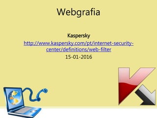 Webgrafia
Kaspersky
http://www.kaspersky.com/pt/internet-security-
center/definitions/web-filter
15-01-2016
 