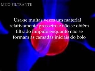 Usa-se muitas vezes um material
relativamente grosseiro e não se obtêm
filtrado límpido enquanto não se
formam as camadas iniciais do bolo
mEio FiltrantE
 