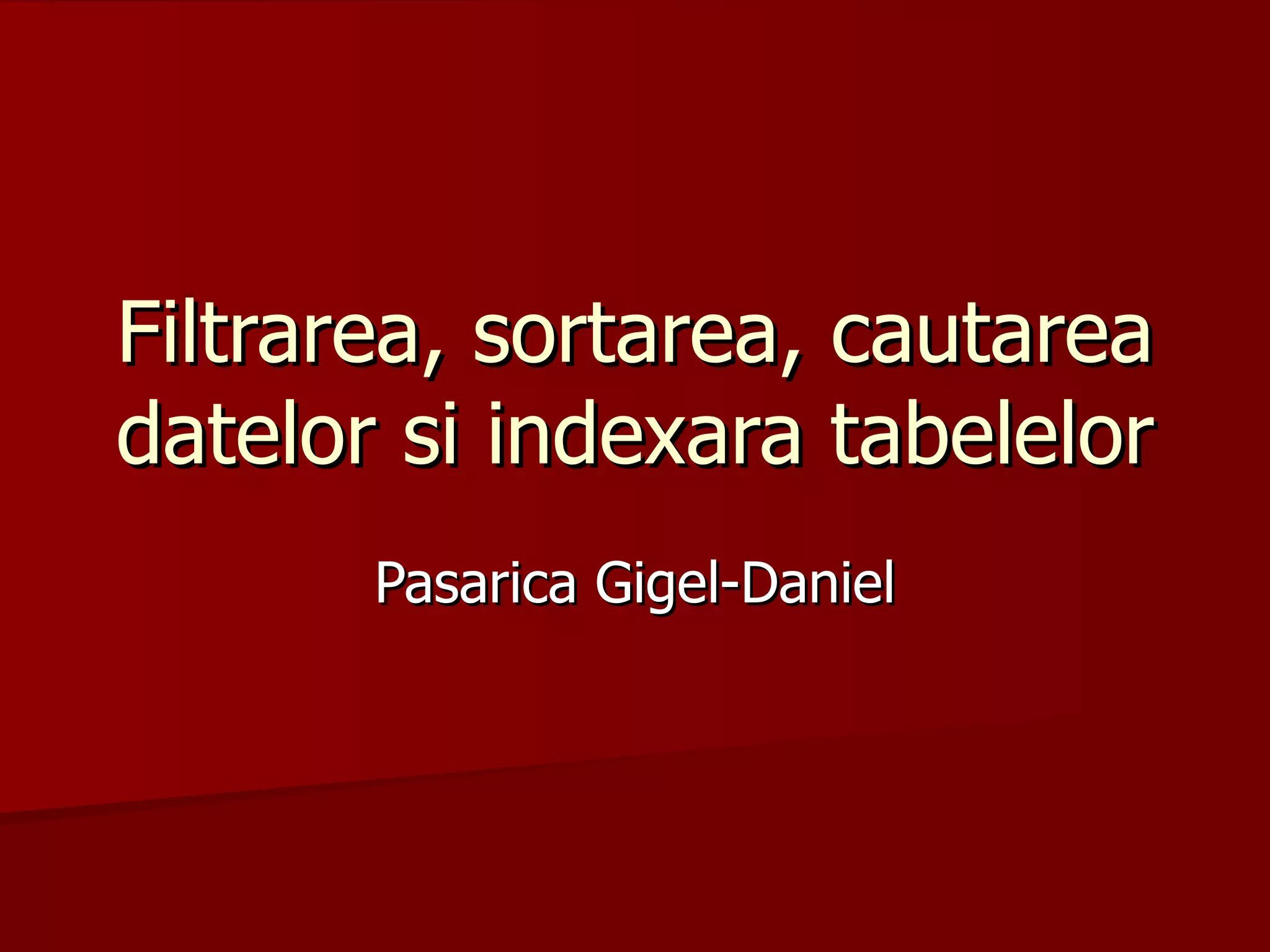 Filtrarea, sortarea, cautarea datelor si indexara tabelelor Pasarica Gigel-Daniel 