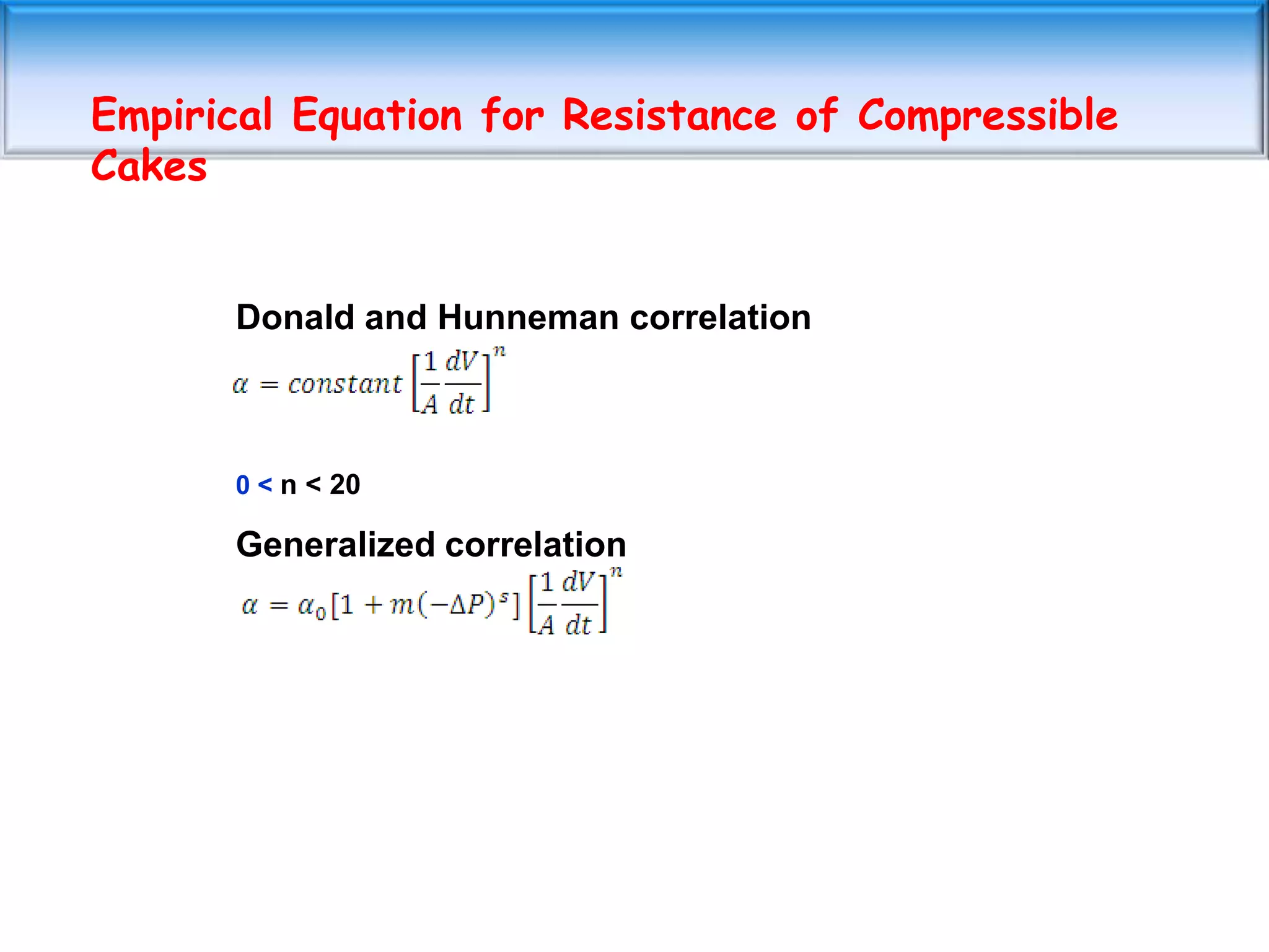 Empirical Equation for Resistance of Compressible
Cakes


      Donald and Hunneman correlation



      0 < n < 20

      Generalized correlation
 