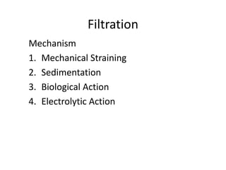 Filtration
Mechanism
1. Mechanical Straining
2. Sedimentation
3. Biological Action
4. Electrolytic Action
 