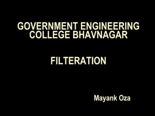 GOVERNMENT ENGINEERING
COLLEGE BHAVNAGAR
FILTERATION
Mayank Oza
 