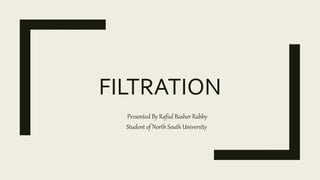 FILTRATION
Presented By Rafiul Basher Rabby
Student of North South University
 