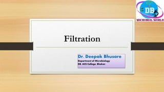 Filtration
Dr. Deepak Bhusare
Department of Microbiology
DB, ACS College, Bhokar.
 