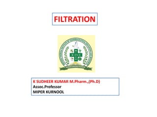 FILTRATION
K SUDHEER KUMAR M.Pharm.,(Ph.D)
Assoc.Professor
MIPER KURNOOL
 