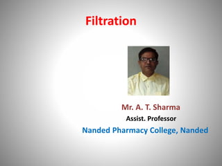 Filtration
Mr. A. T. Sharma
Assist. Professor
Nanded Pharmacy College, Nanded
 