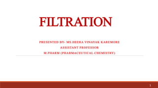 FILTRATION
PRESENTED BY- MS.HEERA VINAYAK KAREMORE
ASSISTANT PROFESSOR
M.PHARM (PHARMACEUTICAL CHEMISTRY)
1
 