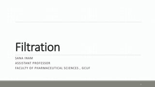 Filtration
SANA INAM
ASSISTANT PROFESSOR
FACULTY OF PHARMACEUTICAL SCIENCES , GCUF
1
 